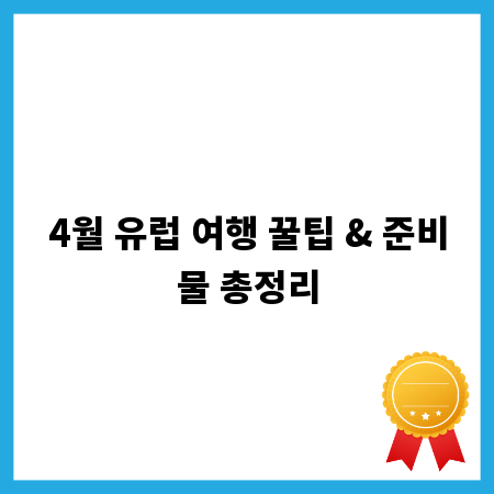 4월 유럽 여행 꿀팁 & 준비물 총정리