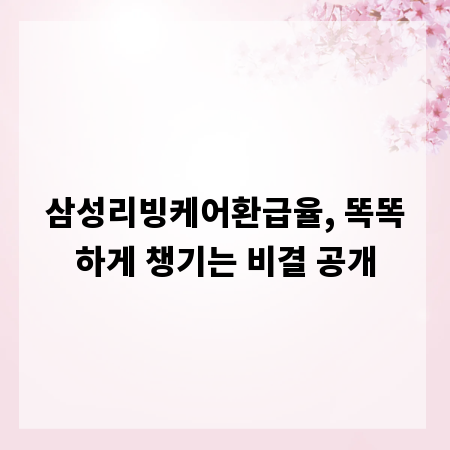 삼성리빙케어환급율, 똑똑하게 챙기는 비결 공개