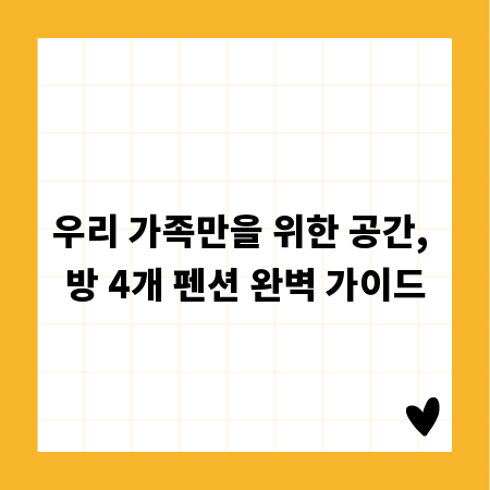 우리 가족만을 위한 공간, 방 4개 펜션 완벽 가이드