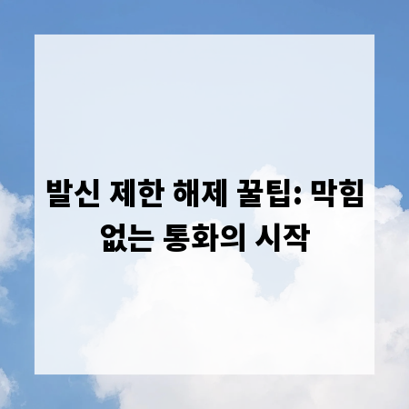 발신 제한 해제 꿀팁: 막힘없는 통화의 시작