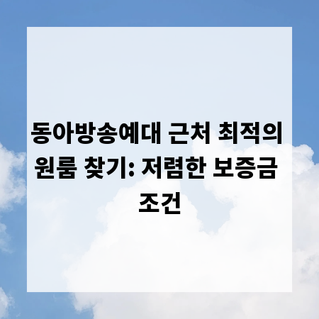 동아방송예대 근처 최적의 원룸 찾기: 저렴한 보증금 조건