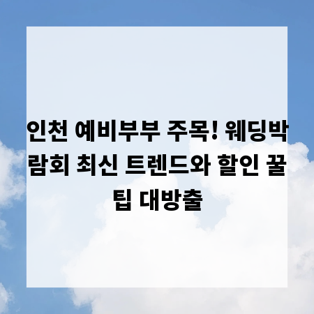 인천 예비부부 주목! 웨딩박람회 최신 트렌드와 할인 꿀팁 대방출