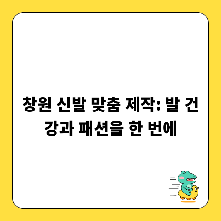 창원 신발 맞춤 제작: 발 건강과 패션을 한 번에