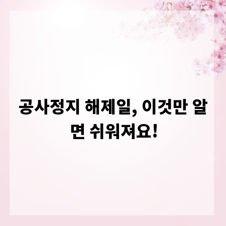 공사정지 해제일, 이것만 알면 쉬워져요!