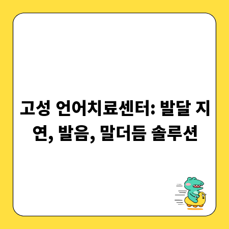 고성 언어치료센터: 발달 지연, 발음, 말더듬 솔루션