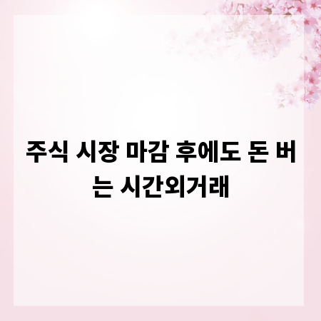 주식 시장 마감 후에도 돈 버는 시간외거래