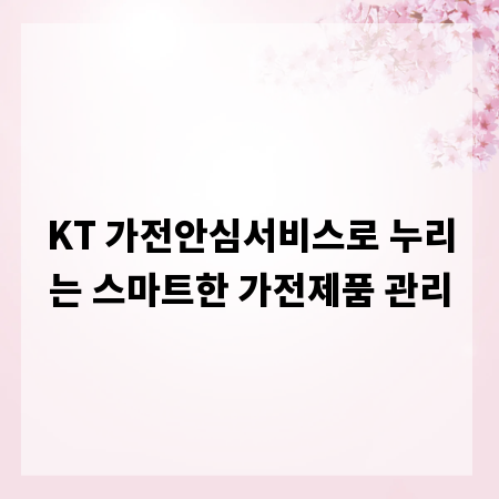 KT 가전안심서비스로 누리는 스마트한 가전제품 관리