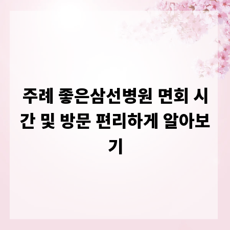 주례 좋은삼선병원 면회 시간 및 방문 편리하게 알아보기