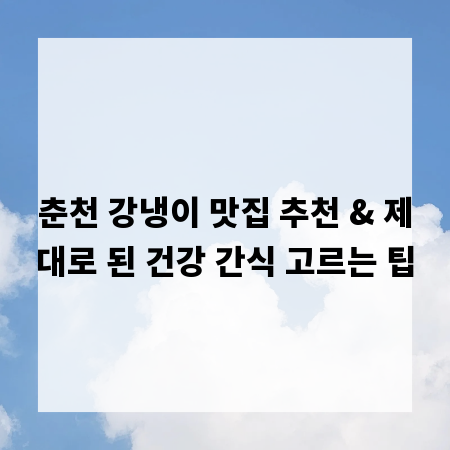 춘천 강냉이 맛집 추천 & 제대로 된 건강 간식 고르는 팁