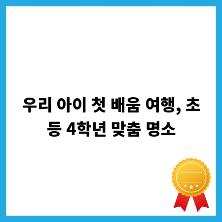 우리 아이 첫 배움 여행, 초등 4학년 맞춤 명소