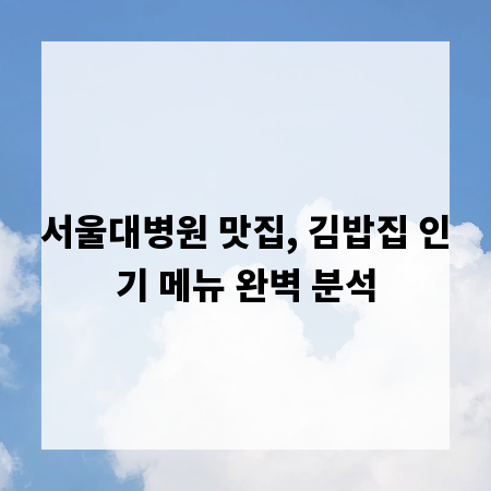 서울대병원 맛집, 김밥집 인기 메뉴 완벽 분석