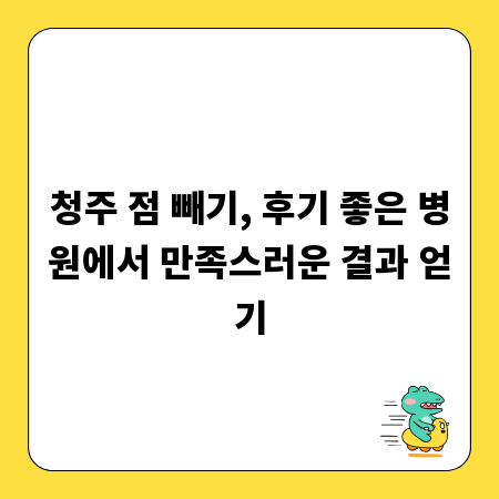 청주 점 빼기, 후기 좋은 병원에서 만족스러운 결과 얻기