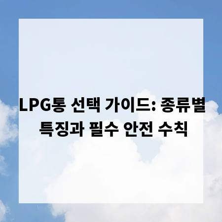 LPG통 선택 가이드: 종류별 특징과 필수 안전 수칙