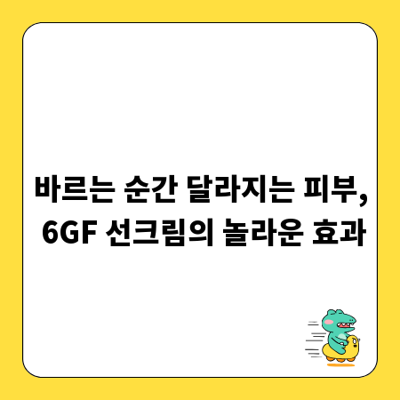 바르는 순간 달라지는 피부, 6GF 선크림의 놀라운 효과