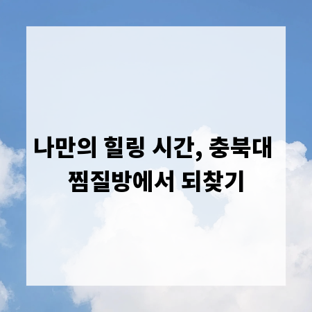 나만의 힐링 시간, 충북대 찜질방에서 되찾기