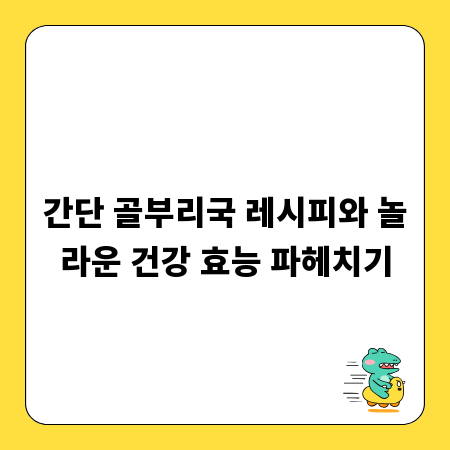 간단 골부리국 레시피와 놀라운 건강 효능 파헤치기