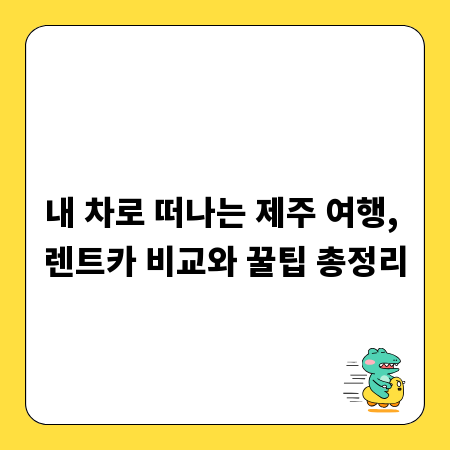 내 차로 떠나는 제주 여행, 렌트카 비교와 꿀팁 총정리