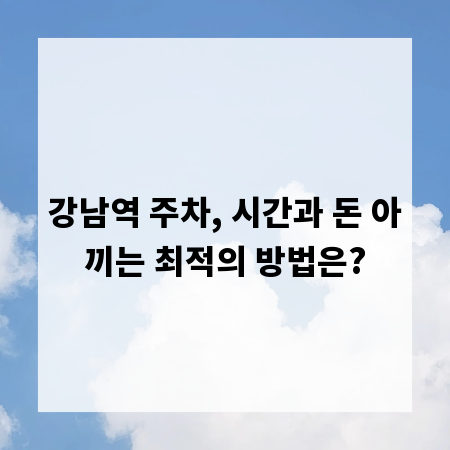 강남역 주차, 시간과 돈 아끼는 최적의 방법은?