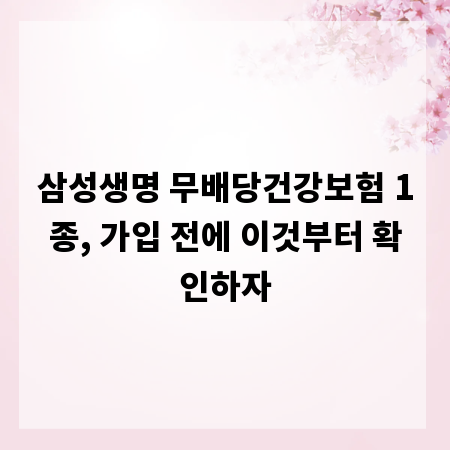 삼성생명 무배당건강보험 1종, 가입 전에 이것부터 확인하자