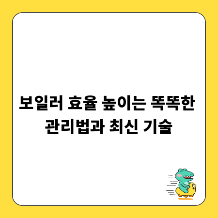 보일러 효율 높이는 똑똑한 관리법과 최신 기술