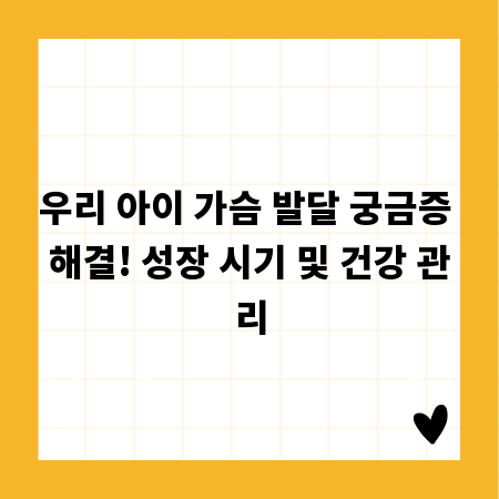 우리 아이 가슴 발달 궁금증 해결! 성장 시기 및 건강 관리