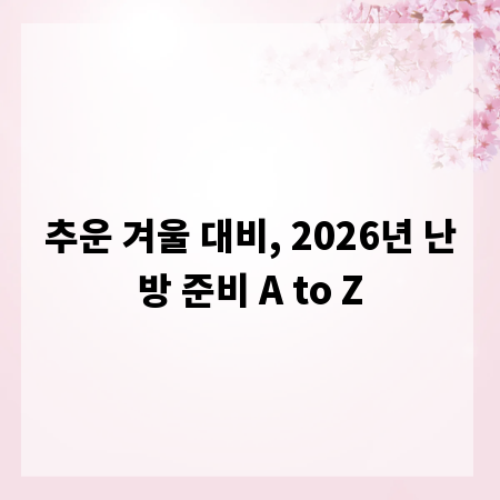 추운 겨울 대비, 2026년 난방 준비 A to Z