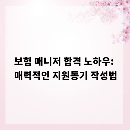 보험 매니저 합격 노하우: 매력적인 지원동기 작성법