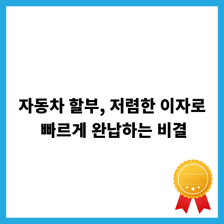 자동차 할부, 저렴한 이자로 빠르게 완납하는 비결