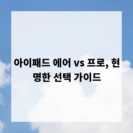 아이패드 에어 vs 프로, 현명한 선택 가이드