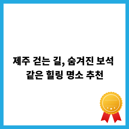 제주 걷는 길, 숨겨진 보석 같은 힐링 명소 추천