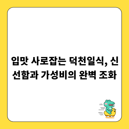 입맛 사로잡는 덕천일식, 신선함과 가성비의 완벽 조화