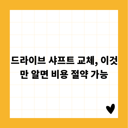 드라이브 샤프트 교체, 이것만 알면 비용 절약 가능