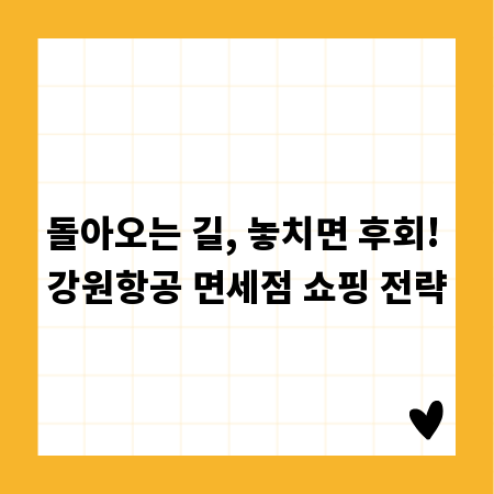 돌아오는 길, 놓치면 후회! 강원항공 면세점 쇼핑 전략