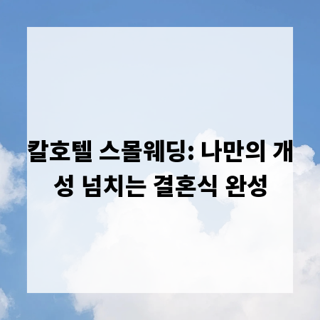 칼호텔 스몰웨딩: 나만의 개성 넘치는 결혼식 완성