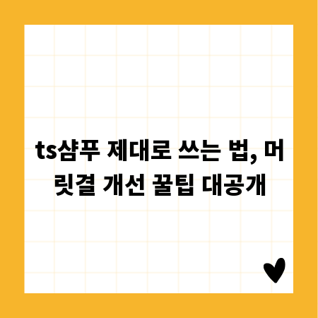 ts샴푸 제대로 쓰는 법, 머릿결 개선 꿀팁 대공개