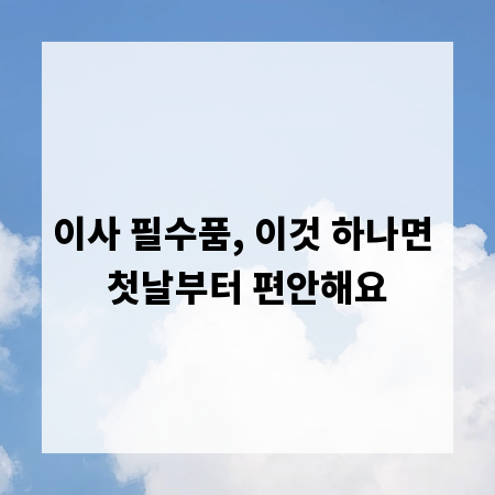 이사 필수품, 이것 하나면 첫날부터 편안해요