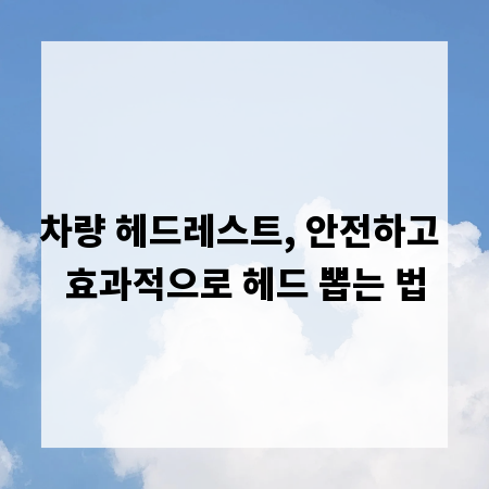 차량 헤드레스트, 안전하고 효과적으로 헤드 뽑는 법