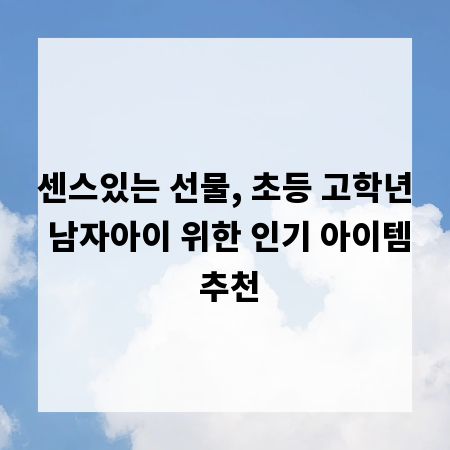 센스있는 선물, 초등 고학년 남자아이 위한 인기 아이템 추천
