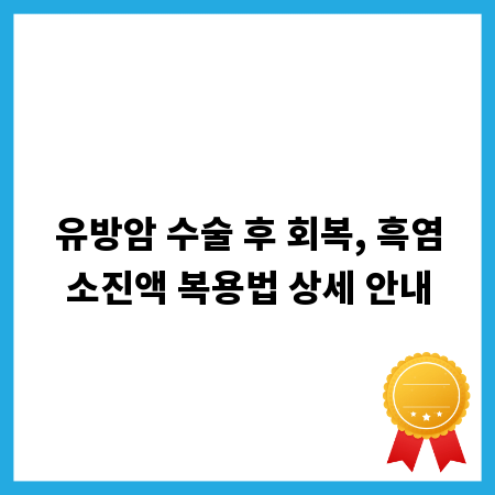 유방암 수술 후 회복, 흑염소진액 복용법 상세 안내