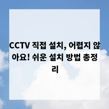 CCTV 직접 설치, 어렵지 않아요! 쉬운 설치 방법 총정리