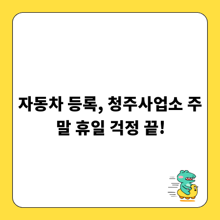 자동차 등록, 청주사업소 주말 휴일 걱정 끝!