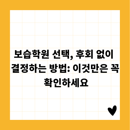 보습학원 선택, 후회 없이 결정하는 방법: 이것만은 꼭 확인하세요