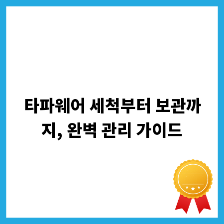 타파웨어 세척부터 보관까지, 완벽 관리 가이드