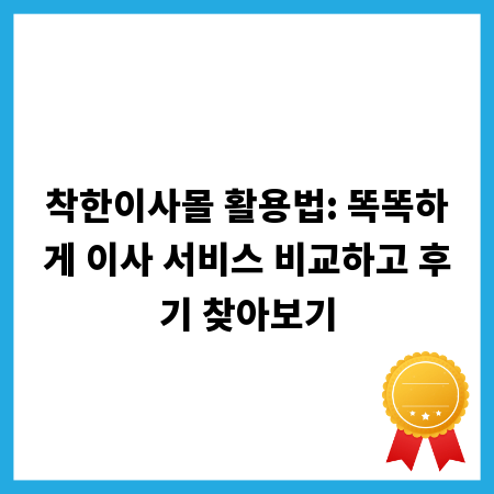 착한이사몰 활용법: 똑똑하게 이사 서비스 비교하고 후기 찾아보기