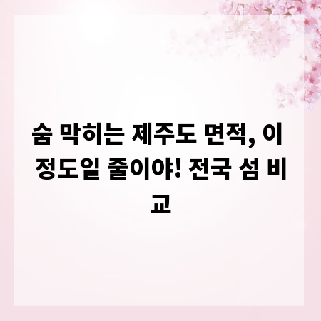 숨 막히는 제주도 면적, 이 정도일 줄이야! 전국 섬 비교