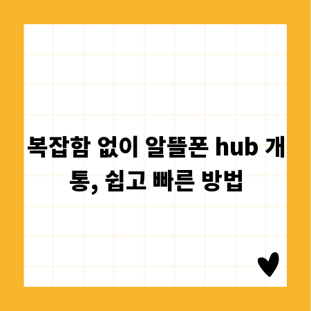 복잡함 없이 알뜰폰 hub 개통, 쉽고 빠른 방법