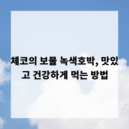 체코의 보물 녹색호박, 맛있고 건강하게 먹는 방법