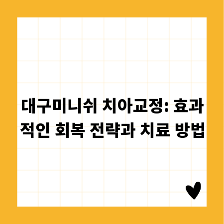 대구미니쉬 치아교정: 효과적인 회복 전략과 치료 방법