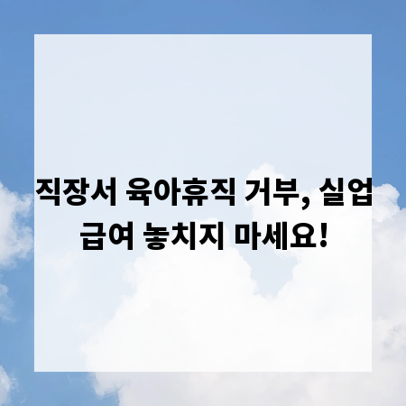직장서 육아휴직 거부, 실업급여 놓치지 마세요!