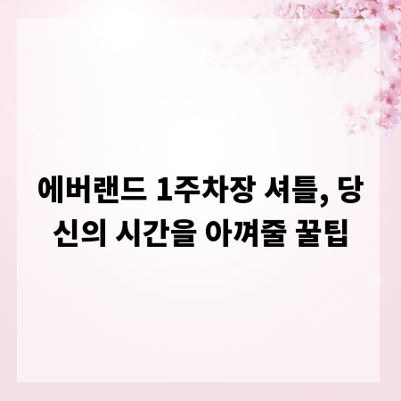 에버랜드 1주차장 셔틀, 당신의 시간을 아껴줄 꿀팁